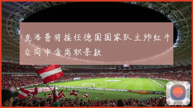 克洛普将接任德国国家队主帅红牛合同中含离职条款