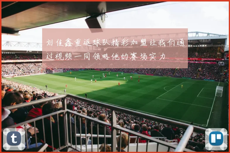 刘佳鑫重返球队精彩加盟让我们通过视频一同领略他的赛场实力