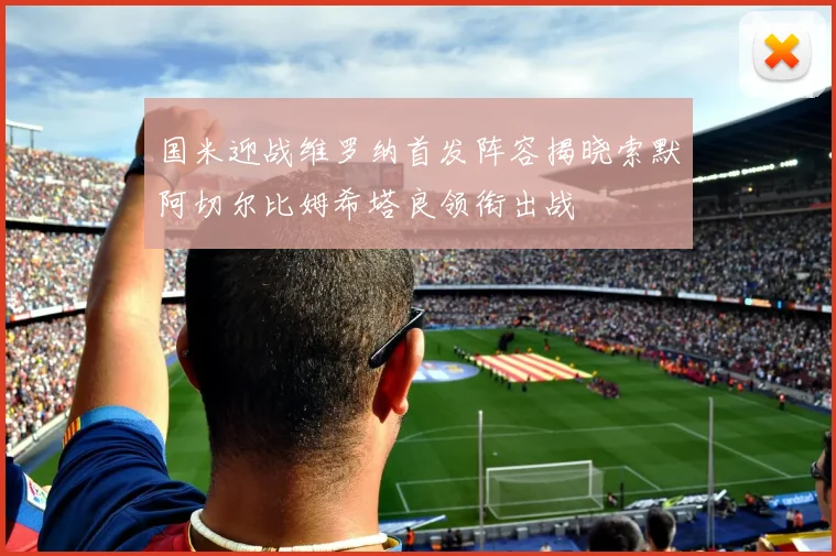 国米迎战维罗纳首发阵容揭晓索默阿切尔比姆希塔良领衔出战