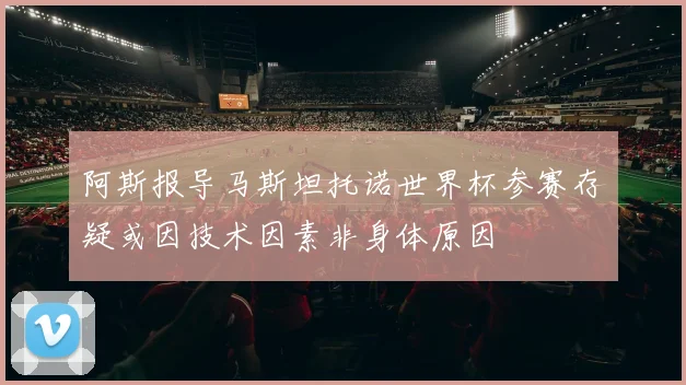阿斯报导马斯坦托诺世界杯参赛存疑或因技术因素非身体原因
