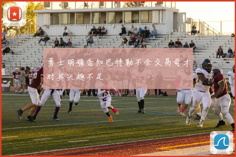 勇士明确告知巴特勒不会交易奇才对其兴趣不足