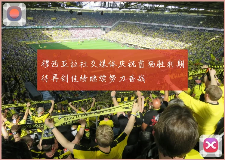 穆西亚拉社交媒体庆祝首场胜利期待再创佳绩继续努力奋战