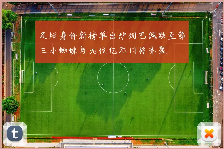 足坛身价新榜单出炉姆巴佩跌至第三小蜘蛛与九位亿元门将齐聚