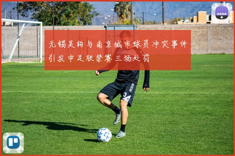 无锡吴钩与南京城市球员冲突事件引发中足联禁赛三场处罚