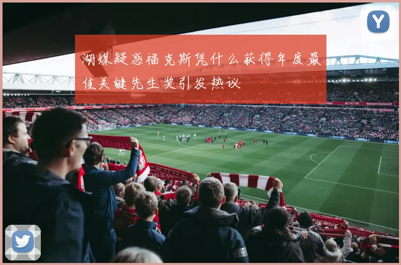 湖媒疑惑福克斯凭什么获得年度最佳关键先生奖引发热议